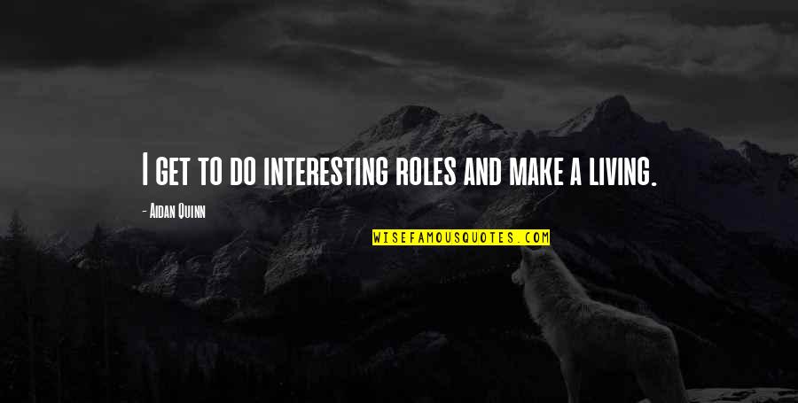 Addenda Quotes By Aidan Quinn: I get to do interesting roles and make Addenda Quotes By Aidan Quinn: I get to do interesting roles and make