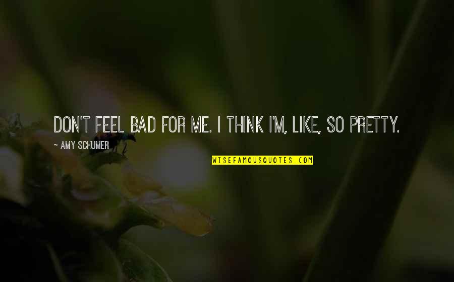 Addersong Quotes By Amy Schumer: Don't feel bad for me. I think I'm, Addersong Quotes By Amy Schumer: Don't feel bad for me. I think I'm,