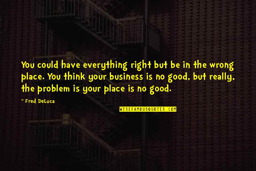 Addice Park Quotes By Fred DeLuca: You could have everything right but be in Addice Park Quotes By Fred DeLuca: You could have everything right but be in