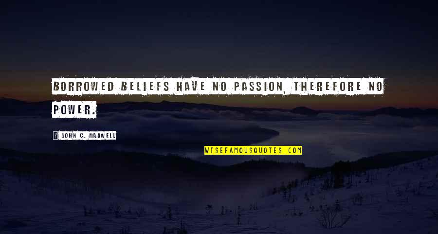 Addicitve Quotes By John C. Maxwell: Borrowed beliefs have no passion, therefore no power.