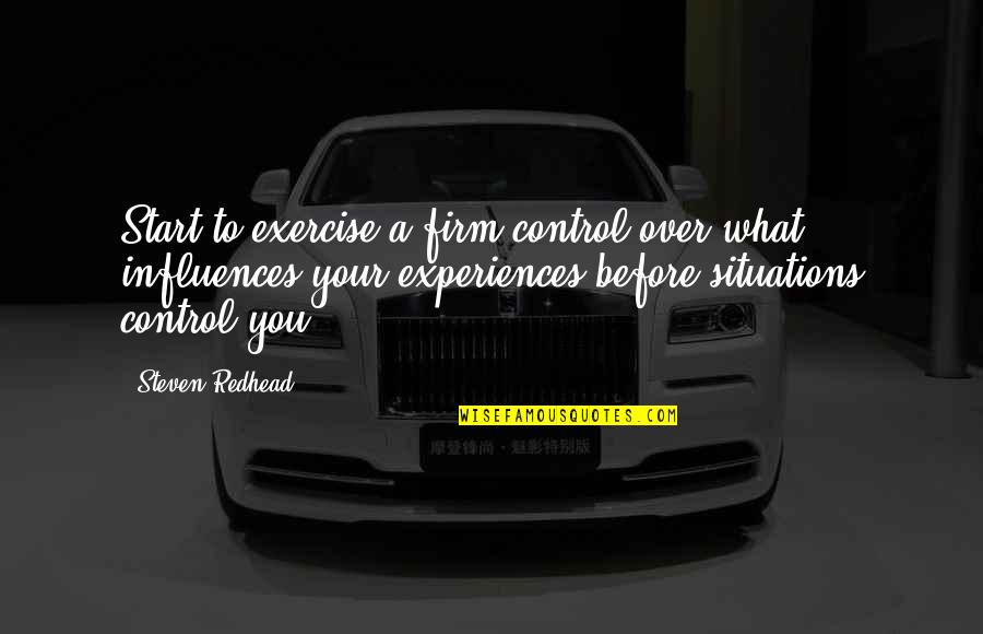 Addicott Bronze Quotes By Steven Redhead: Start to exercise a firm control over what Addicott Bronze Quotes By Steven Redhead: Start to exercise a firm control over what