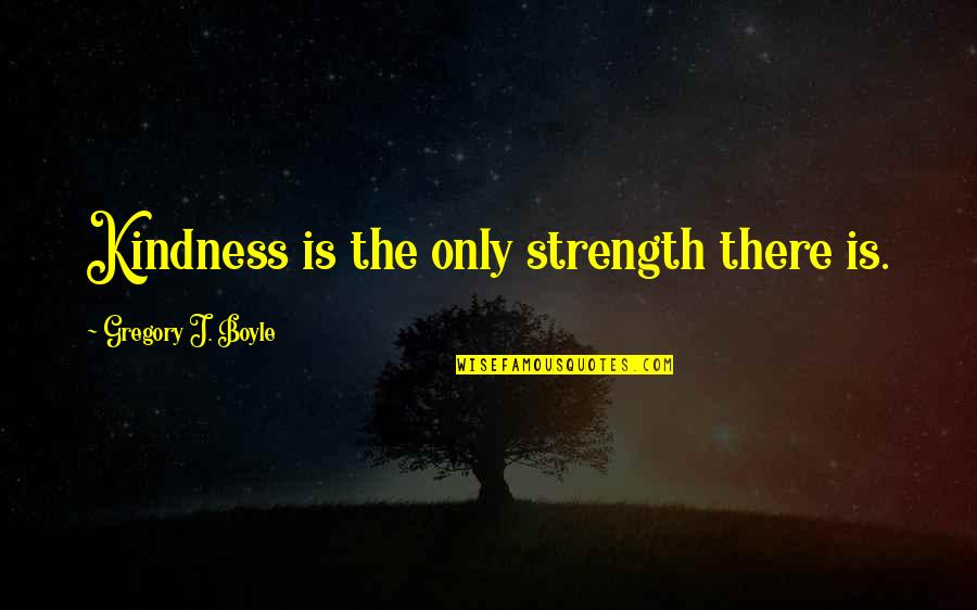 Addicted Movie Quotes By Gregory J. Boyle: Kindness is the only strength there is. Addicted Movie Quotes By Gregory J. Boyle: Kindness is the only strength there is.