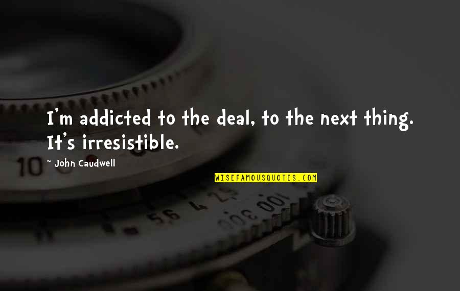 Addicted On You Quotes By John Caudwell: I'm addicted to the deal, to the next