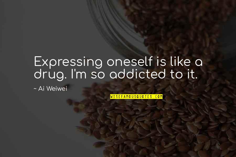 Addicted Quotes By Ai Weiwei: Expressing oneself is like a drug. I'm so