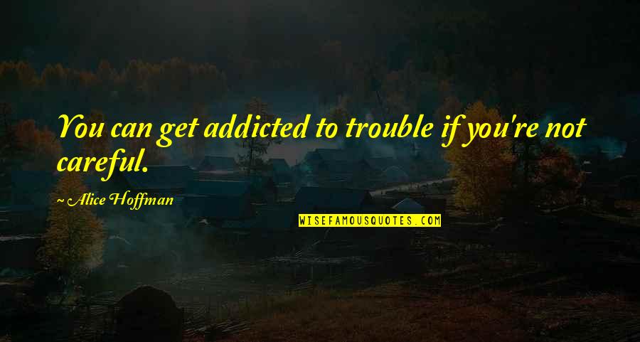 Addicted Quotes By Alice Hoffman: You can get addicted to trouble if you're