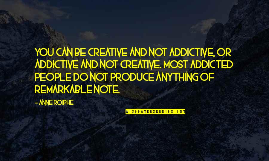 Addicted Quotes By Anne Roiphe: You can be creative and not addictive, or