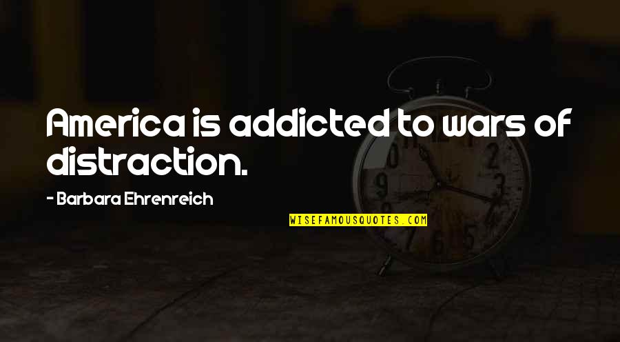 Addicted Quotes By Barbara Ehrenreich: America is addicted to wars of distraction.