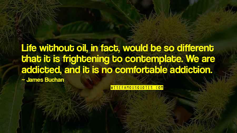 Addicted Quotes By James Buchan: Life without oil, in fact, would be so