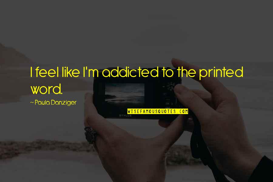 Addicted Quotes By Paula Danziger: I feel like I'm addicted to the printed