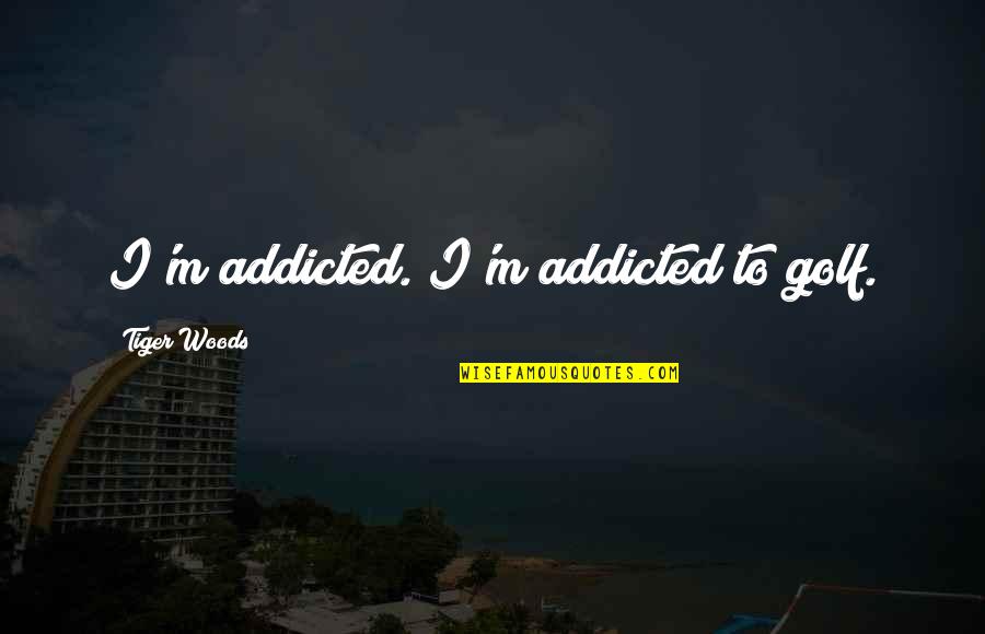 Addicted Quotes By Tiger Woods: I'm addicted. I'm addicted to golf.