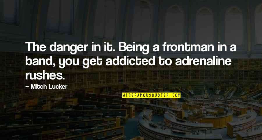 Addicted To Adrenaline Quotes By Mitch Lucker: The danger in it. Being a frontman in