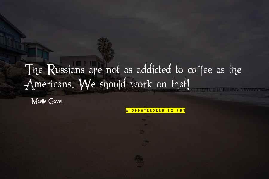 Addicted To Coffee Quotes By Maelle Gavet: The Russians are not as addicted to coffee