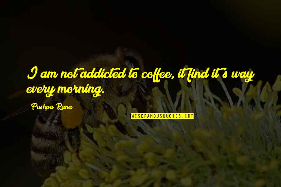 Addicted To Coffee Quotes By Pushpa Rana: I am not addicted to coffee, it find