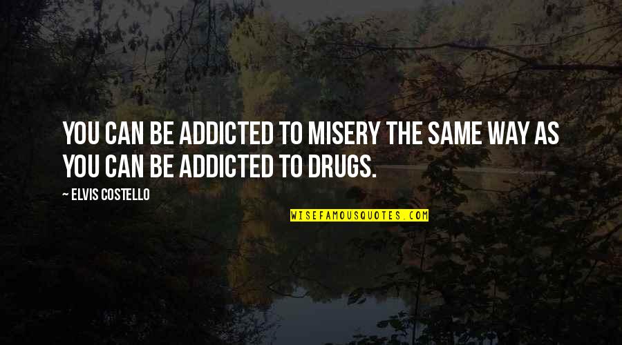 Addicted To Drugs Quotes By Elvis Costello: You can be addicted to misery the same