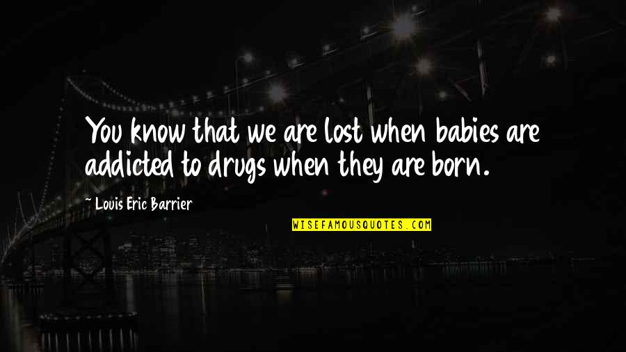 Addicted To Drugs Quotes By Louis Eric Barrier: You know that we are lost when babies Addicted To Drugs Quotes By Louis Eric Barrier: You know that we are lost when babies