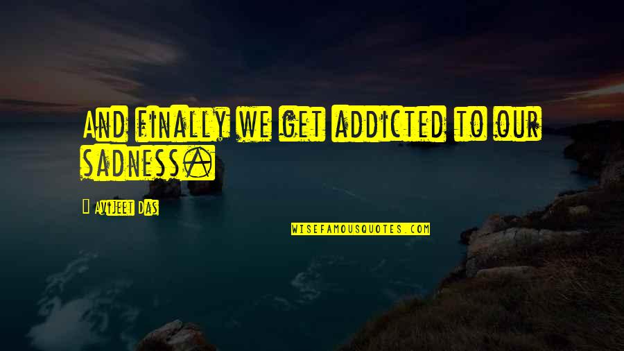 Addicted To Life Quotes By Avijeet Das: And finally we get addicted to our sadness. Addicted To Life Quotes By Avijeet Das: And finally we get addicted to our sadness.