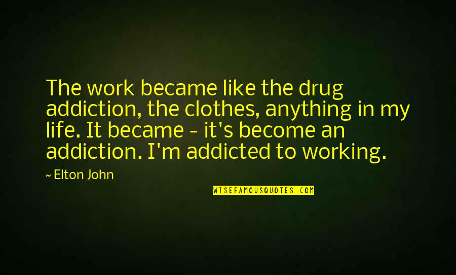 Addicted To Life Quotes By Elton John: The work became like the drug addiction, the Addicted To Life Quotes By Elton John: The work became like the drug addiction, the