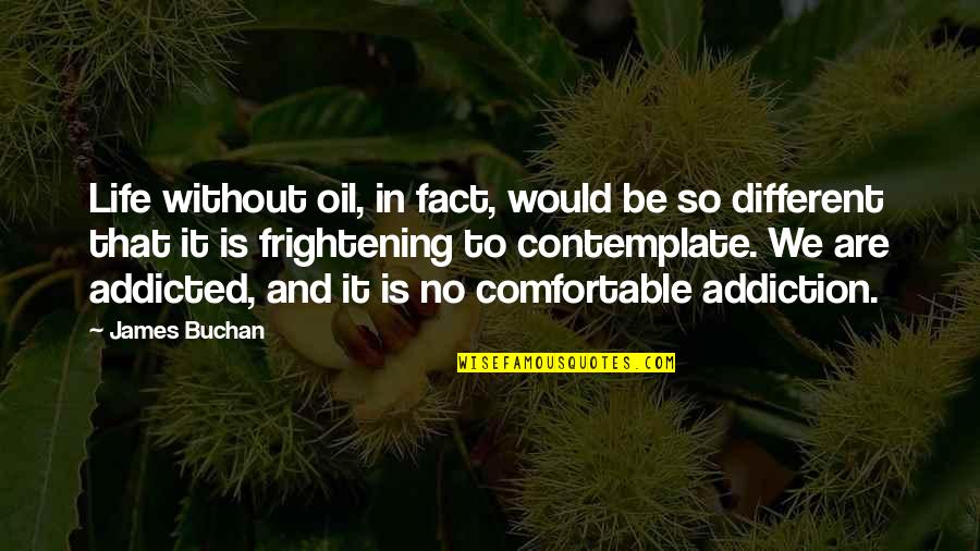 Addicted To Life Quotes By James Buchan: Life without oil, in fact, would be so