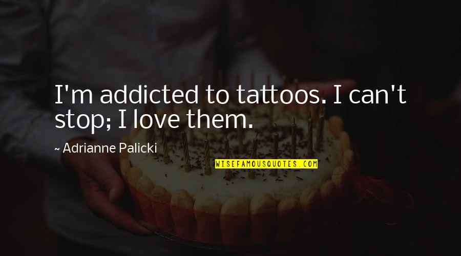 Addicted To Love Quotes By Adrianne Palicki: I'm addicted to tattoos. I can't stop; I Addicted To Love Quotes By Adrianne Palicki: I'm addicted to tattoos. I can't stop; I