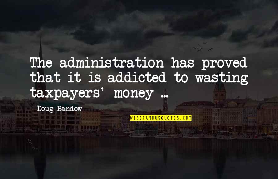 Addicted To Money Quotes By Doug Bandow: The administration has proved that it is addicted
