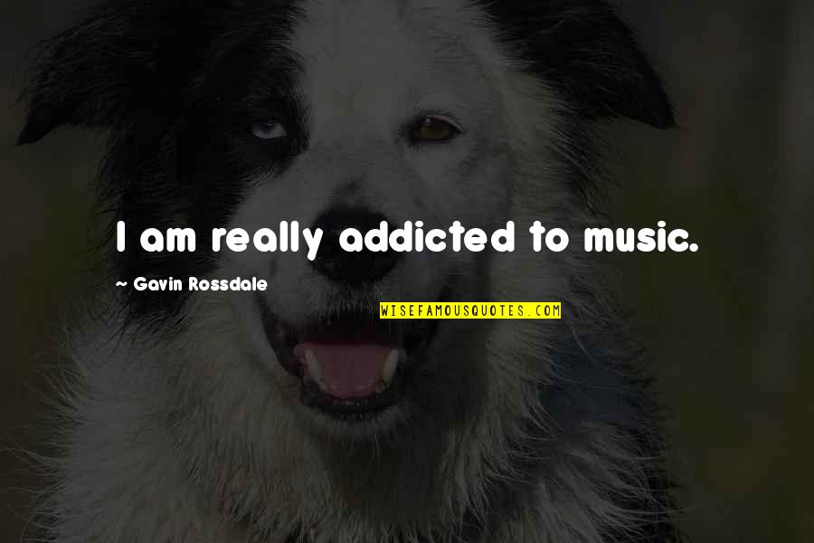 Addicted To Music Quotes By Gavin Rossdale: I am really addicted to music.