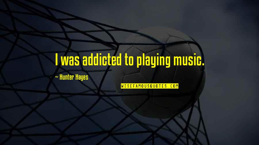 Addicted To Music Quotes By Hunter Hayes: I was addicted to playing music.