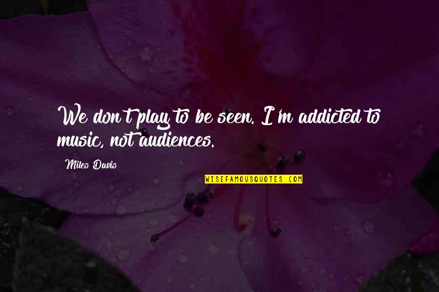 Addicted To Music Quotes By Miles Davis: We don't play to be seen. I'm addicted