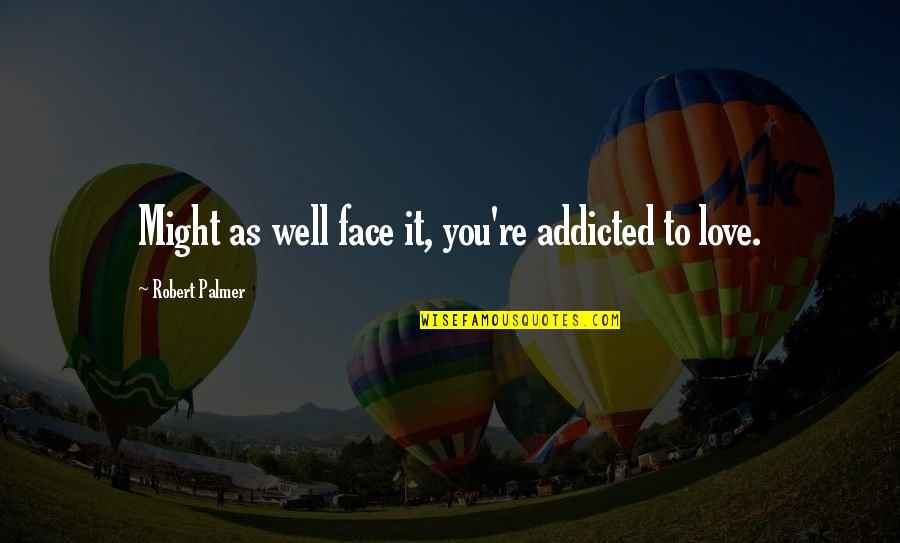 Addicted To My Love Quotes By Robert Palmer: Might as well face it, you're addicted to