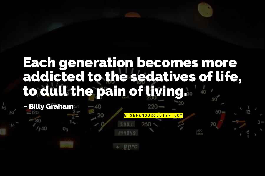 Addicted To Pain Quotes By Billy Graham: Each generation becomes more addicted to the sedatives