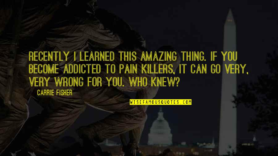 Addicted To Pain Quotes By Carrie Fisher: Recently I learned this amazing thing. If you Addicted To Pain Quotes By Carrie Fisher: Recently I learned this amazing thing. If you