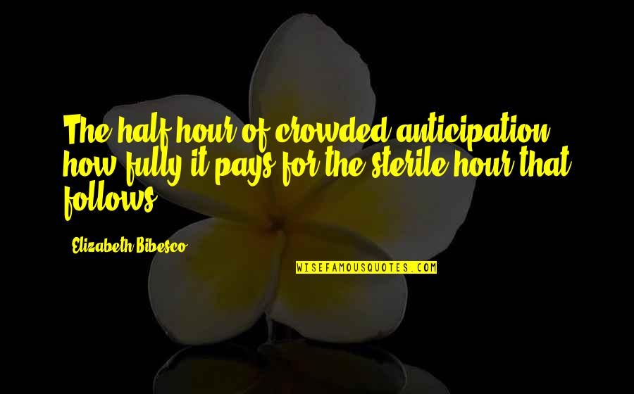 Addicted To Success 37 Quotes By Elizabeth Bibesco: The half-hour of crowded anticipation, how fully it