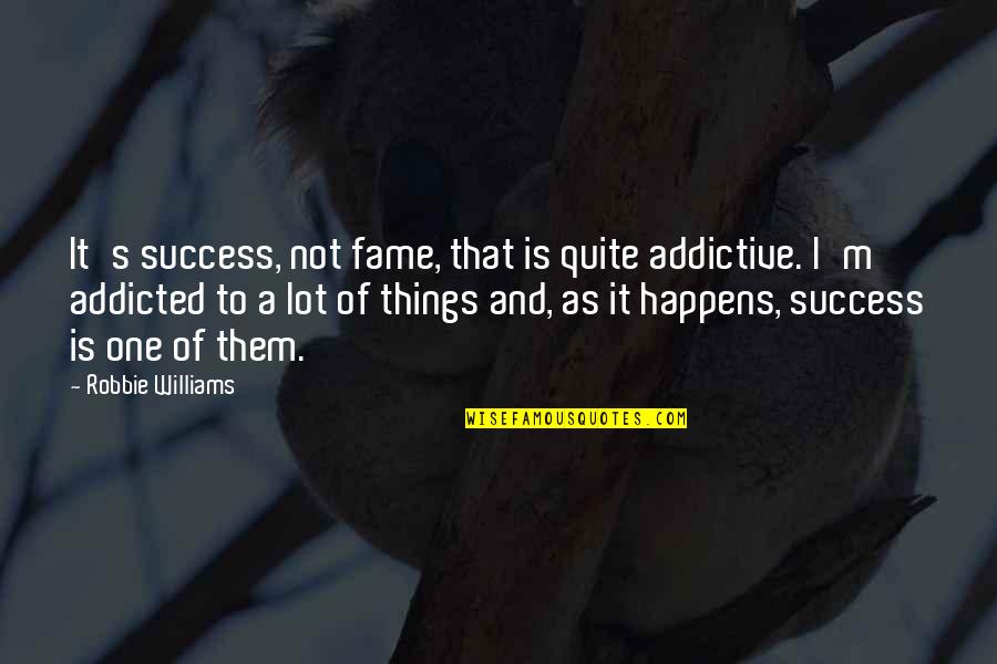 Addicted To Success Quotes By Robbie Williams: It's success, not fame, that is quite addictive.
