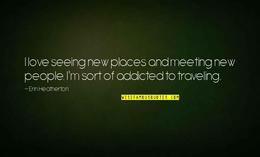 Addicted To U Love Quotes By Erin Heatherton: I love seeing new places and meeting new