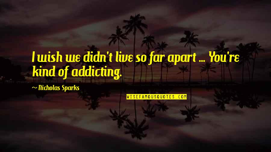Addicting Quotes By Nicholas Sparks: I wish we didn't live so far apart