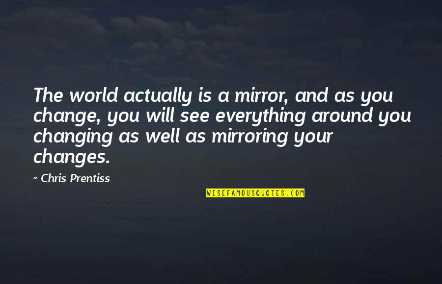 Addiction And Change Quotes By Chris Prentiss: The world actually is a mirror, and as