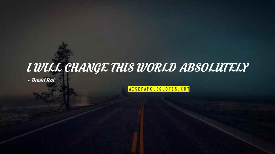 Addiction And Change Quotes By David Rat: I WILL CHANGE THIS WORLD ABSOLUTELY