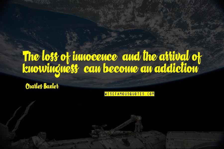 Addiction And Loss Quotes By Charles Baxter: The loss of innocence, and the arrival of