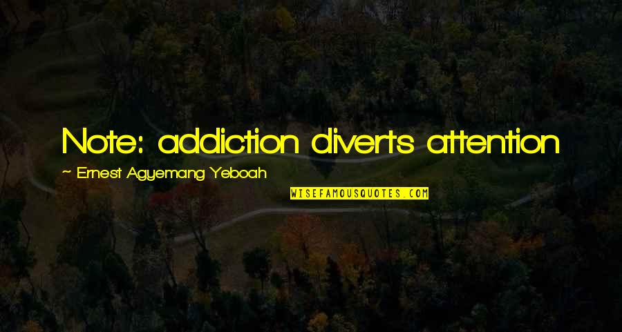Addiction And Recovery Quotes By Ernest Agyemang Yeboah: Note: addiction diverts attention