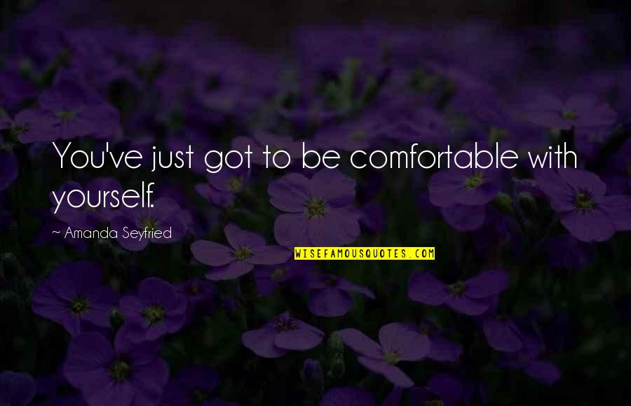 Addiction And Substance Abuse Quotes By Amanda Seyfried: You've just got to be comfortable with yourself.