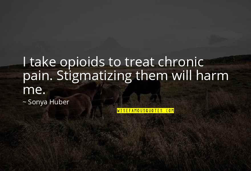 Addiction And Substance Abuse Quotes By Sonya Huber: I take opioids to treat chronic pain. Stigmatizing