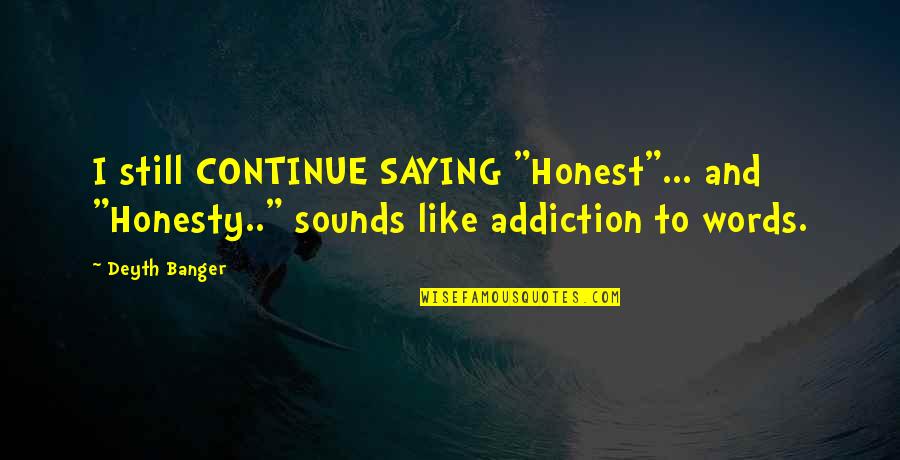 Addiction Continue Quotes By Deyth Banger: I still CONTINUE SAYING "Honest"... and "Honesty.." sounds