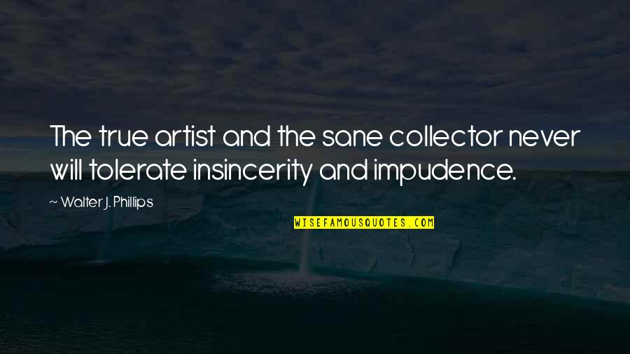 Addiction Counselors Quotes By Walter J. Phillips: The true artist and the sane collector never