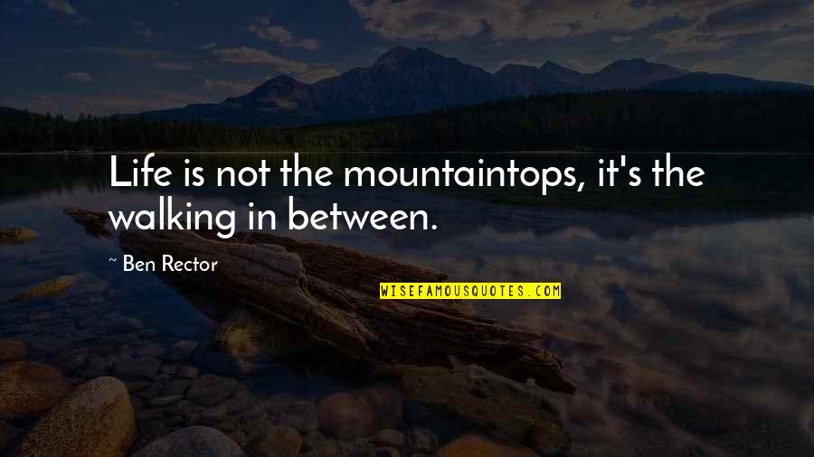 Addiction Doesn't Discriminate Quotes By Ben Rector: Life is not the mountaintops, it's the walking