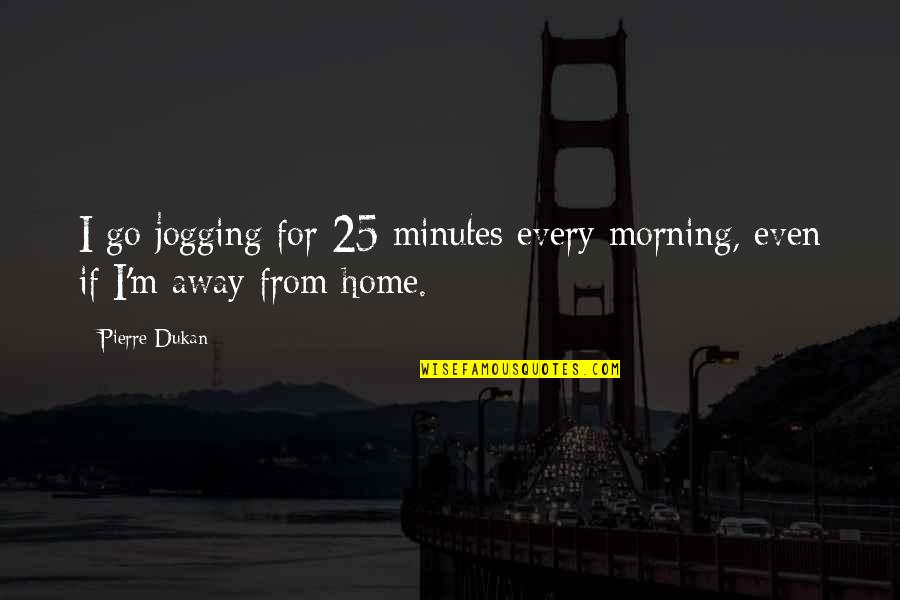 Addiction In The Bible Quotes By Pierre Dukan: I go jogging for 25 minutes every morning,