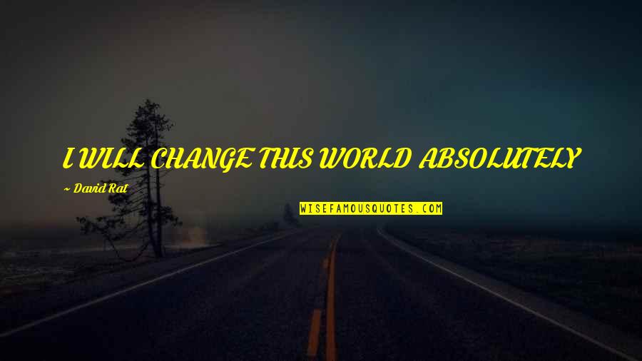 Addiction Inspirational Quotes By David Rat: I WILL CHANGE THIS WORLD ABSOLUTELY
