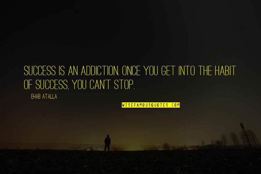 Addiction Inspirational Quotes By Ehab Atalla: Success is an addiction. Once you get into