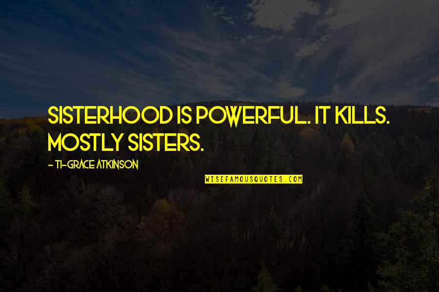Addiction Inspirational Quotes By Ti-Grace Atkinson: Sisterhood is powerful. It kills. Mostly sisters.