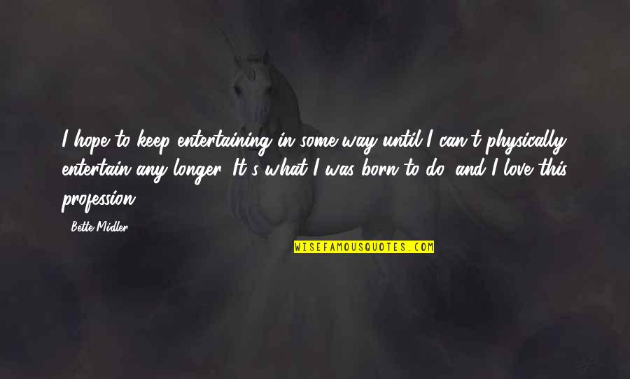 Addiction Of Someone Quotes By Bette Midler: I hope to keep entertaining in some way Addiction Of Someone Quotes By Bette Midler: I hope to keep entertaining in some way