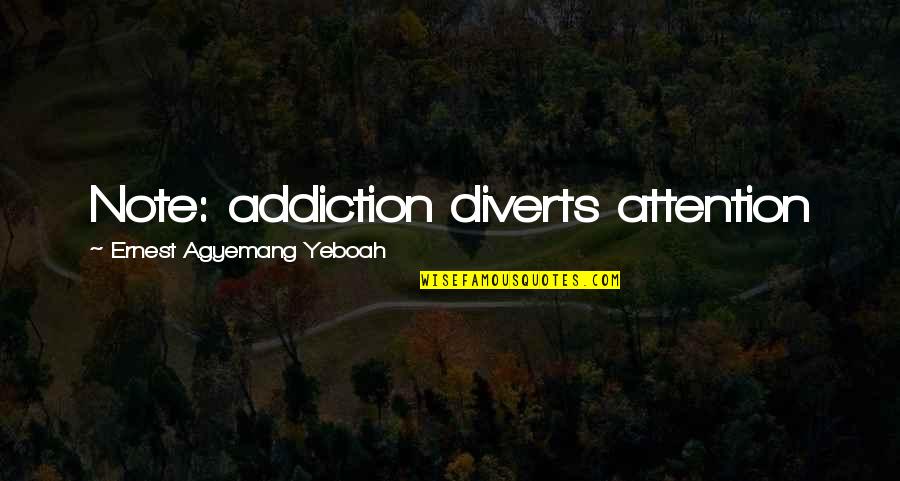 Addiction Recovery Quotes By Ernest Agyemang Yeboah: Note: addiction diverts attention