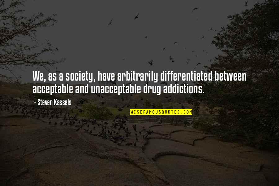 Addiction Recovery Quotes By Steven Kassels: We, as a society, have arbitrarily differentiated between